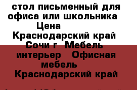  стол письменный для офиса или школьника › Цена ­ 3 000 - Краснодарский край, Сочи г. Мебель, интерьер » Офисная мебель   . Краснодарский край